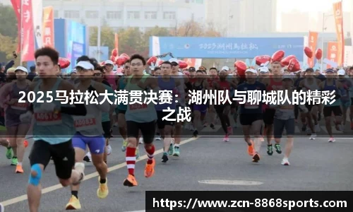 2025马拉松大满贯决赛：湖州队与聊城队的精彩之战